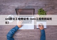 seo优化工程师证书（seo工程师网站优化）