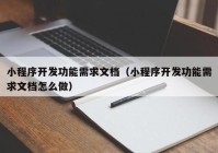 小程序开发功能需求文档（小程序开发功能需求文档怎么做）