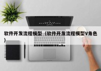 软件开发流程模型（软件开发流程模型V角色）