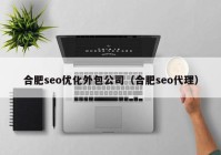 合肥seo优化外包公司（合肥seo代理）