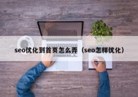 seo优化到首页怎么弄（seo怎样优化）