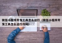 微信小程序开发工具怎么运行（微信小程序开发工具怎么运行代码）