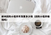 郴州团购小程序开发要多少钱（团购小程序赚钱吗）