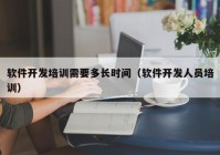 软件开发培训需要多长时间（软件开发人员培训）