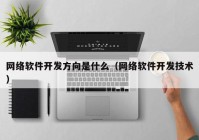 网络软件开发方向是什么（网络软件开发技术）