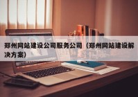 郑州网站建设公司服务公司（郑州网站建设解决方案）