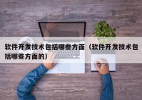 软件开发技术包括哪些方面（软件开发技术包括哪些方面的）