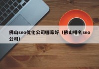 佛山seo优化公司哪家好（佛山排名seo公司）