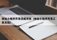 微信小程序开发流程文档（微信小程序开发工具文档）