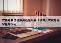 软件开发是程序员还是码农（软件开发就是编写程序代码）