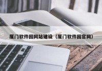 厦门软件园网站建设（厦门软件园官网）