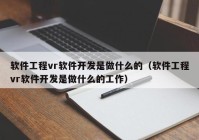 软件工程vr软件开发是做什么的（软件工程vr软件开发是做什么的工作）