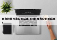 北京软件开发公司成本（软件开发公司的成本）