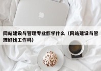 网站建设与管理专业都学什么（网站建设与管理好找工作吗）