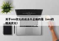 关于seo优化的说法不正确的是（seo的相关优化）