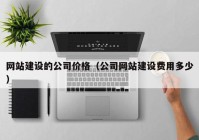 网站建设的公司价格（公司网站建设费用多少）