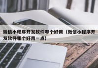 微信小程序开发软件哪个好用（微信小程序开发软件哪个好用一点）