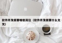 软件开发需要哪些岗位（软件开发需要什么文凭）