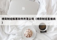 博奕财经股票软件开发公司（博弈财经直播间）