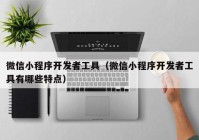 微信小程序开发者工具（微信小程序开发者工具有哪些特点）