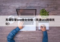 天津引擎seo优化价格（天津seo网络优化）