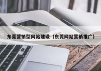 东莞营销型网站建设（东莞网站营销推广）