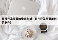 软件开发需要的资源包括（软件开发需要用到的软件）