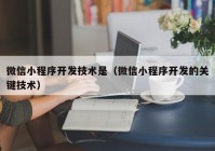 微信小程序开发技术是（微信小程序开发的关键技术）