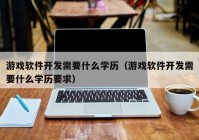 游戏软件开发需要什么学历（游戏软件开发需要什么学历要求）