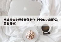 宁波微信小程序开发制作（宁波app制作公司有哪些）