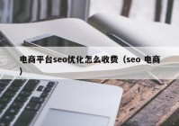 电商平台seo优化怎么收费（seo 电商）