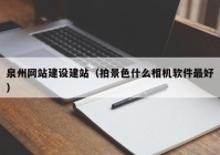 泉州网站建设建站（拍景色什么相机软件最好）