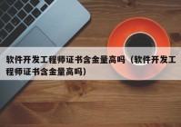 软件开发工程师证书含金量高吗（软件开发工程师证书含金量高吗）