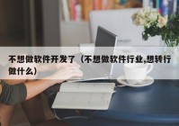 不想做软件开发了（不想做软件行业,想转行做什么）