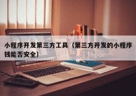 小程序开发第三方工具（第三方开发的小程序钱能否安全）