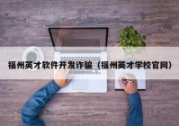 福州英才软件开发诈骗（福州英才学校官网）