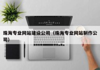 珠海专业网站建设公司（珠海专业网站制作公司）