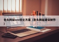 包头网站seo优化方案（包头网站建设制作）