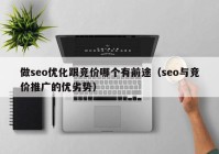 做seo优化跟竞价哪个有前途（seo与竞价推广的优劣势）