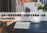 应用小程序开发费用（小程序开发费用一览表azg华网天下）