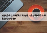 成都游戏软件开发公司电话（成都游戏软件开发公司有哪些）